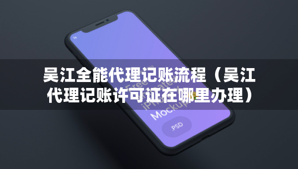 吴江全能代理记账流程（吴江代理记账许可证在哪里办理）