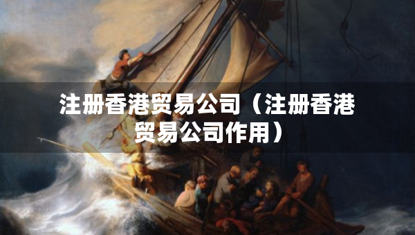 注册香港贸易公司（注册香港贸易公司作用）