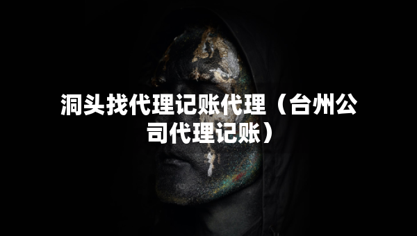 洞头找代理记账代理（台州公司代理记账）