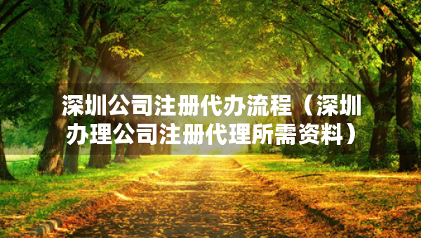 深圳公司注册代办流程（深圳办理公司注册代理所需资料）
