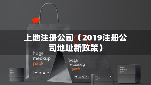 上地注册公司（2019注册公司地址新政策）