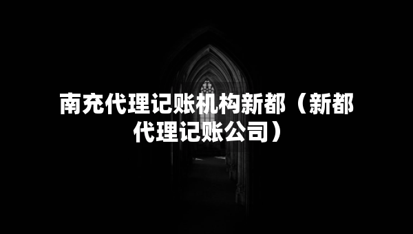 南充代理记账机构新都（新都代理记账公司）