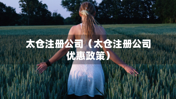 太仓注册公司（太仓注册公司优惠政策）