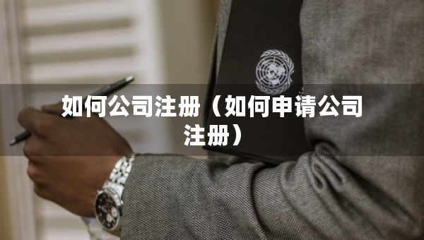 如何公司注册（如何申请公司注册）