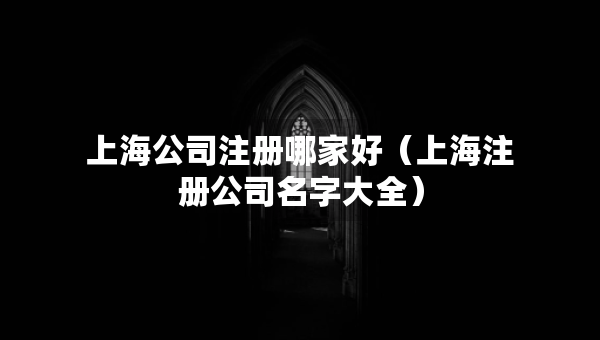 上海公司注册哪家好（上海注册公司名字大全）