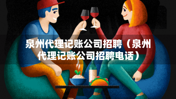 泉州代理记账公司招聘（泉州代理记账公司招聘电话）