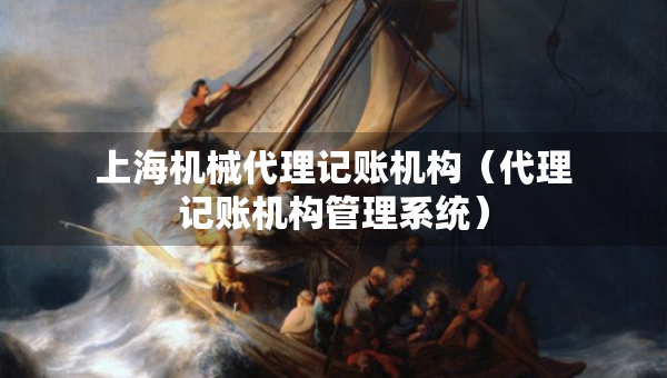 上海机械代理记账机构（代理记账机构管理系统）