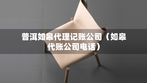 普洱如皋代理记账公司（如皋代账公司电话）
