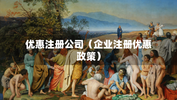 优惠注册公司（企业注册优惠政策）