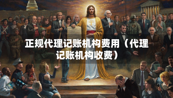 正规代理记账机构费用（代理记账机构收费）