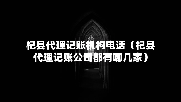 杞县代理记账机构电话（杞县代理记账公司都有哪几家）