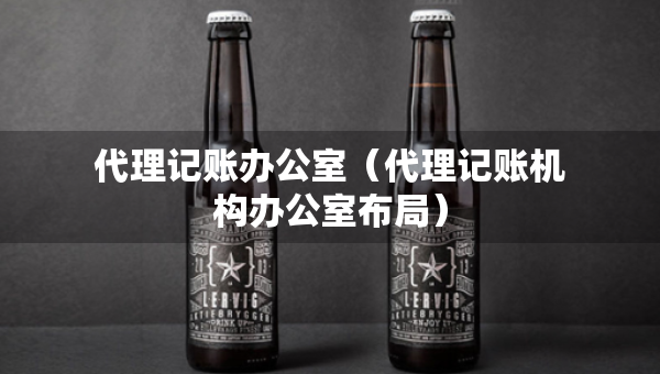 代理记账办公室（代理记账机构办公室布局）