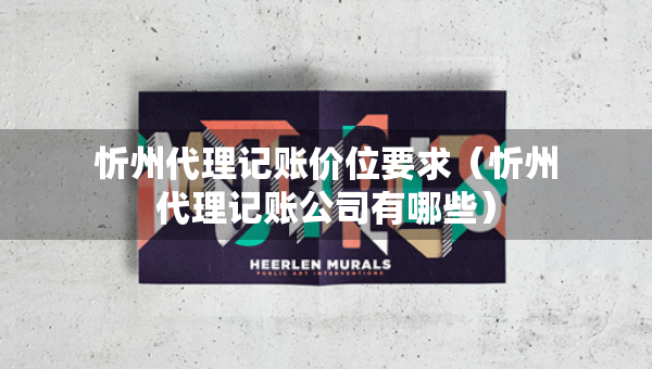 忻州代理记账价位要求（忻州代理记账公司有哪些）