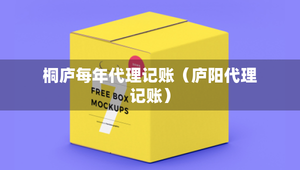 桐庐每年代理记账（庐阳代理记账）