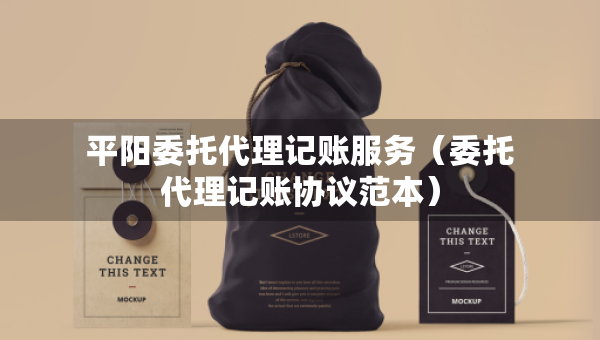 平阳委托代理记账服务（委托代理记账协议范本）