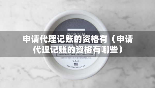 申请代理记账的资格有（申请代理记账的资格有哪些）