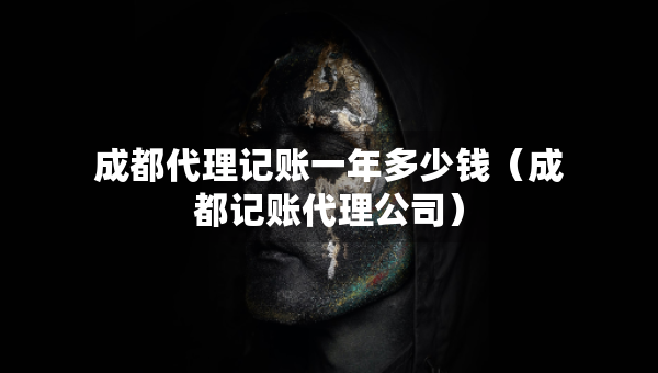 成都代理记账一年多少钱（成都记账代理公司）