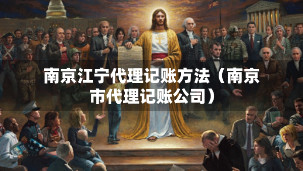 南京江宁代理记账方法（南京市代理记账公司）