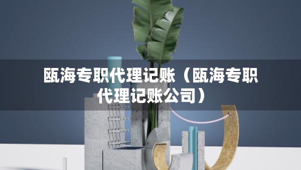 瓯海专职代理记账（瓯海专职代理记账公司）