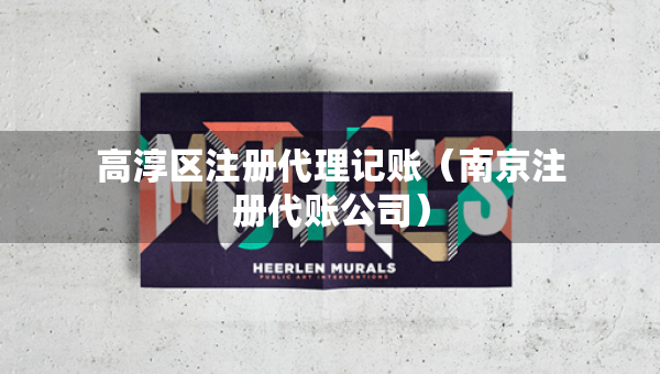 高淳区注册代理记账（南京注册代账公司）
