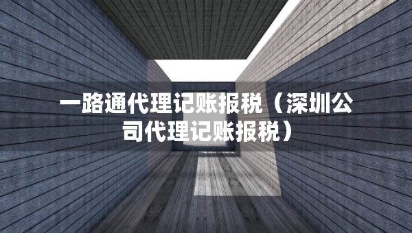 一路通代理记账报税（深圳公司代理记账报税）