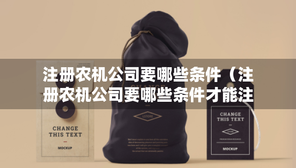 注册农机公司要哪些条件（注册农机公司要哪些条件才能注册）