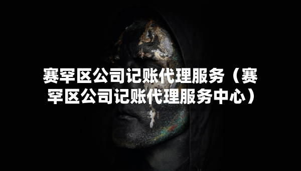 赛罕区公司记账代理服务（赛罕区公司记账代理服务中心）