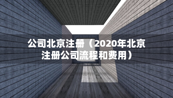 公司北京注册（2020年北京注册公司流程和费用）