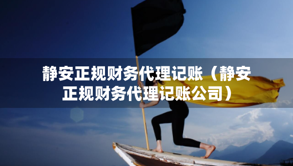 静安正规财务代理记账（静安正规财务代理记账公司）