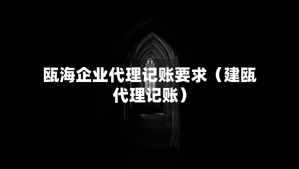 瓯海企业代理记账要求（建瓯代理记账）