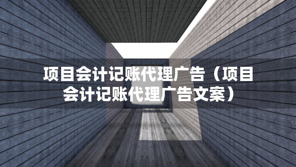 项目会计记账代理广告（项目会计记账代理广告文案）