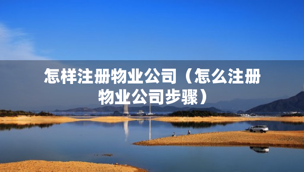 怎样注册物业公司（怎么注册物业公司步骤）