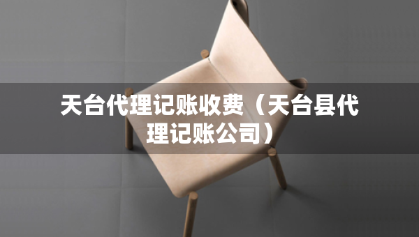 天台代理记账收费（天台县代理记账公司）