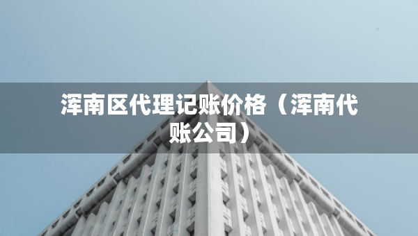 浑南区代理记账价格(浑南代账公司) 浑南区代理记账价格(浑南代账公司)