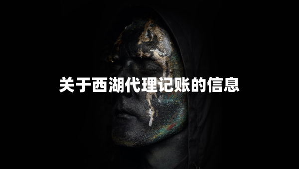 关于西湖代理记账的信息
