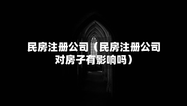 民房注册公司（民房注册公司对房子有影响吗）