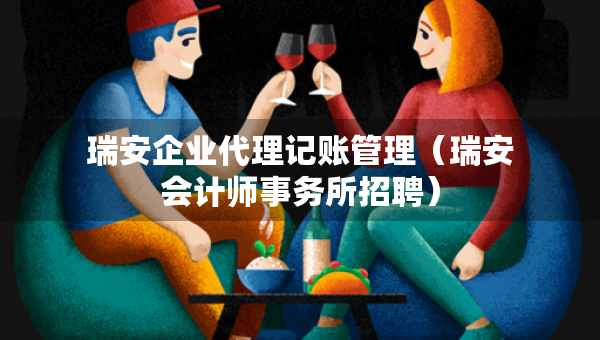 瑞安企业代理记账管理（瑞安会计师事务所招聘）