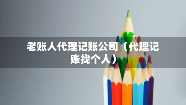 老账人代理记账公司（代理记账找个人）