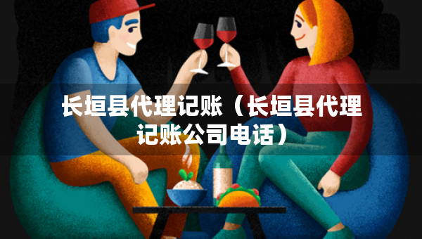 长垣县代理记账（长垣县代理记账公司电话）