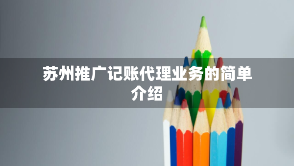 苏州推广记账代理业务的简单介绍