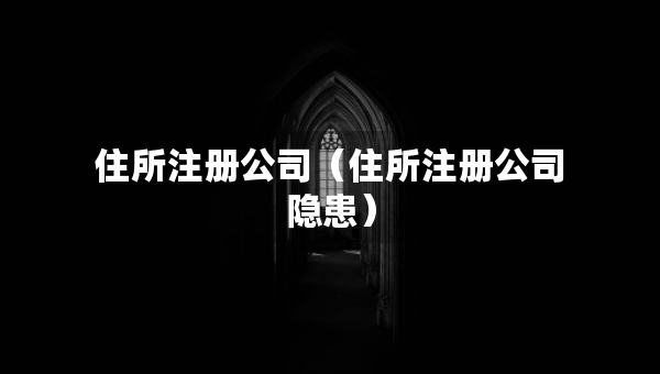 住所注册公司（住所注册公司隐患）