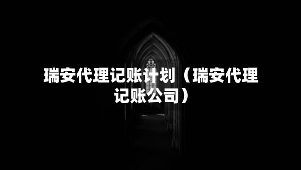 瑞安代理记账计划（瑞安代理记账公司）