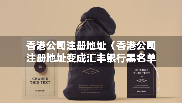 香港公司注册地址（香港公司注册地址变成汇丰银行黑名单,对公司有影响吗?）