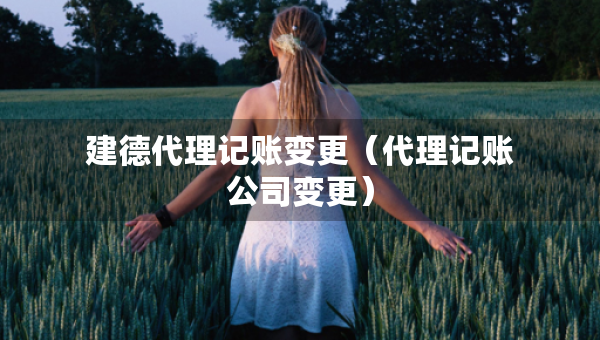 建德代理记账变更（代理记账公司变更）