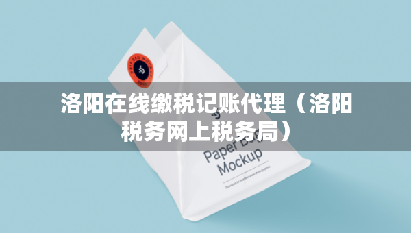 洛阳在线缴税记账代理（洛阳税务网上税务局）