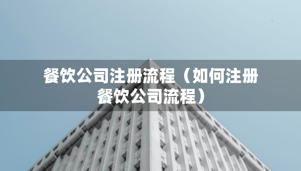 餐饮公司注册流程(如何注册餐饮公司流程) 餐饮公司注册流程(如何注册餐饮公司流程)