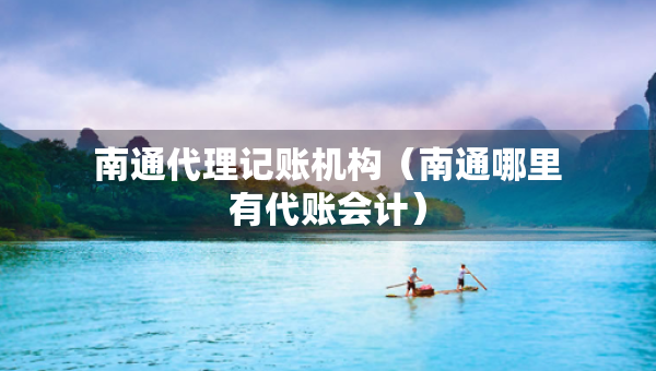 南通代理记账机构（南通哪里有代账会计）