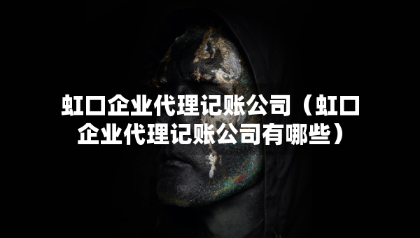 虹口企业代理记账公司（虹口企业代理记账公司有哪些）