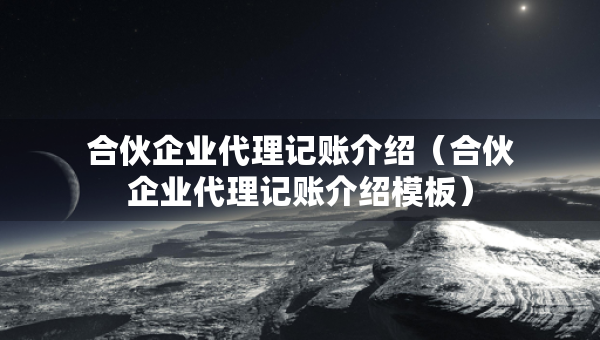 合伙企业代理记账介绍（合伙企业代理记账介绍模板）
