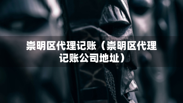 崇明区代理记账(崇明区代理记账公司地址) 崇明区代理记账(崇明区代理记账公司地址)